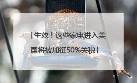 生效！这些家电进入美国将被加征50%关税