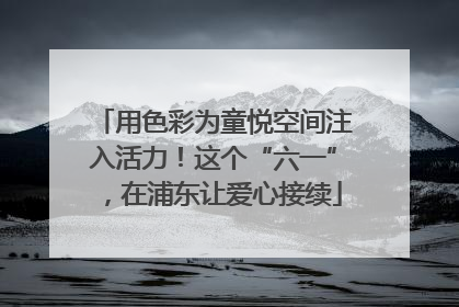 用色彩为童悦空间注入活力！这个“六一”，在浦东让爱心接续