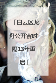 白云区龙舟公开赛时隔13年重启