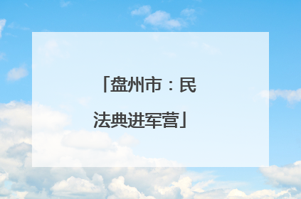 盘州市：民法典进军营