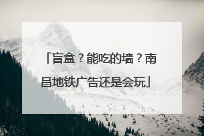 盲盒？能吃的墙？南昌地铁广告还是会玩