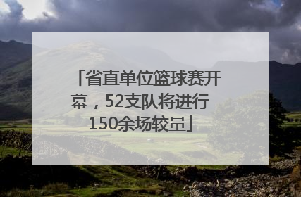 省直单位篮球赛开幕，52支队将进行150余场较量