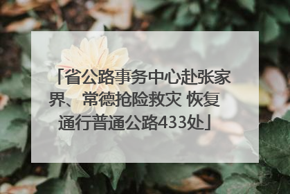 省公路事务中心赴张家界、常德抢险救灾 恢复通行普通公路433处