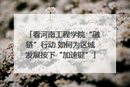 看河南工程学院“融链”行动 如何为区域发展按下“加速键”