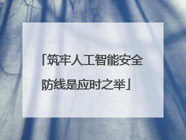 筑牢人工智能安全防线是应时之举