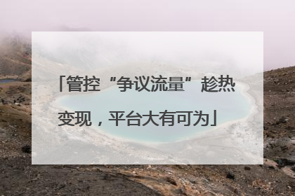 管控“争议流量”趁热变现，平台大有可为