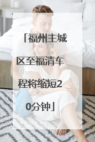 福州主城区至福清车程将缩短20分钟