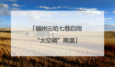 福州三坊七巷启用“大空调”降温