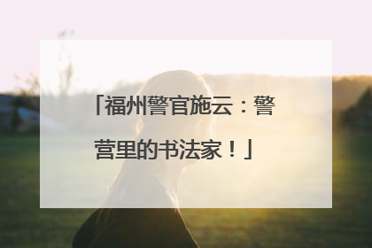 福州警官施云：警营里的书法家！