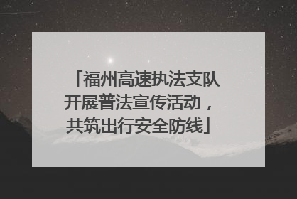 福州高速执法支队开展普法宣传活动，共筑出行安全防线