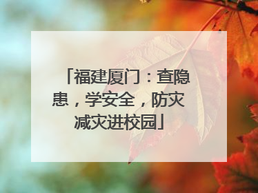 福建厦门：查隐患，学安全，防灾减灾进校园