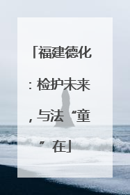 福建德化：检护未来，与法“童”在