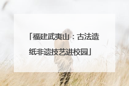 福建武夷山：古法造纸非遗技艺进校园