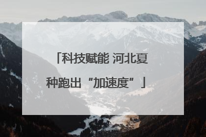 科技赋能 河北夏种跑出“加速度”