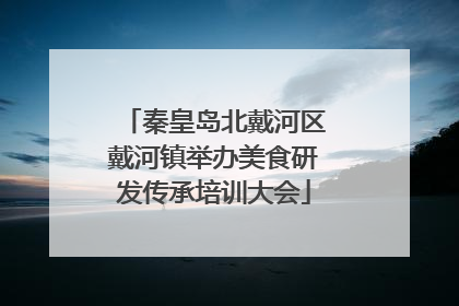 秦皇岛北戴河区戴河镇举办美食研发传承培训大会