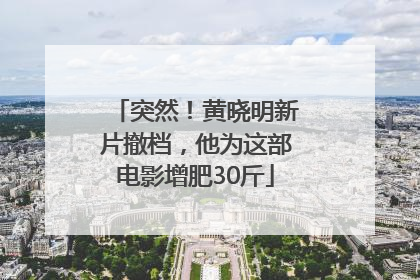 突然！黄晓明新片撤档，他为这部电影增肥30斤