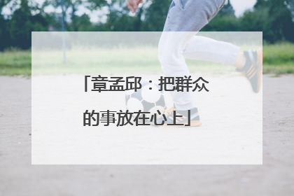 章孟邱：把群众的事放在心上