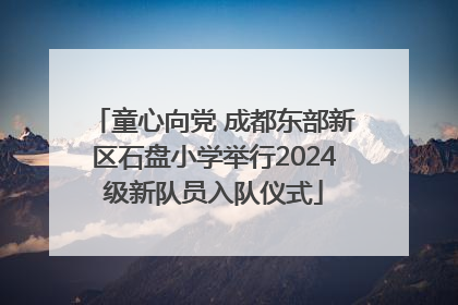 童心向党 成都东部新区石盘小学举行2024级新队员入队仪式