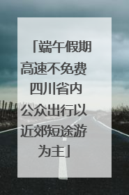 端午假期高速不免费 四川省内公众出行以近郊短途游为主