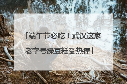 端午节必吃！武汉这家老字号绿豆糕受热捧