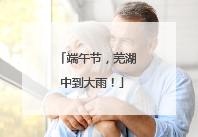 端午节，芜湖中到大雨！