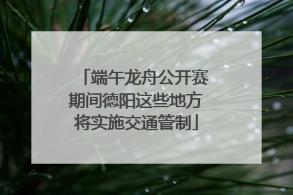 端午龙舟公开赛期间德阳这些地方将实施交通管制