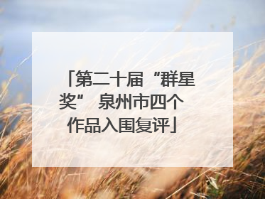 第二十届“群星奖” 泉州市四个作品入围复评