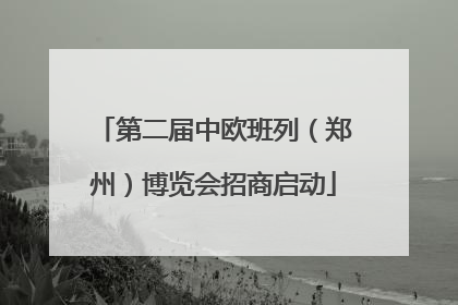 第二届中欧班列（郑州）博览会招商启动