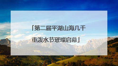 第二届平湖山海几千重泼水节璀璨启幕