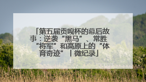 第五届贡嘎杯的幕后故事：逆袭“黑马”、常胜“将军”和高原上的“体育奇迹”丨微纪录