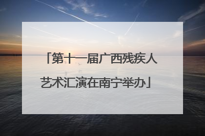 第十一届广西残疾人艺术汇演在南宁举办