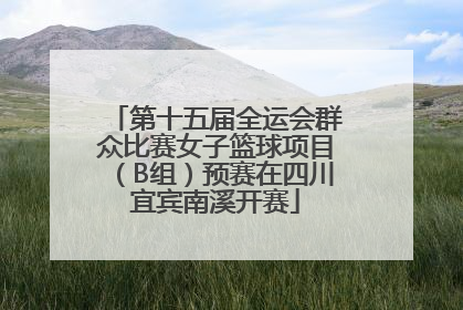 第十五届全运会群众比赛女子篮球项目（B组）预赛在四川宜宾南溪开赛