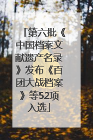 第六批《中国档案文献遗产名录》发布《百团大战档案》等52项入选