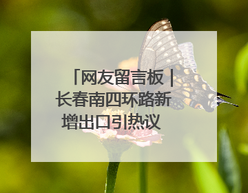 网友留言板｜长春南四环路新增出口引热议 有网友问能否改出口为入口？官方回应来了