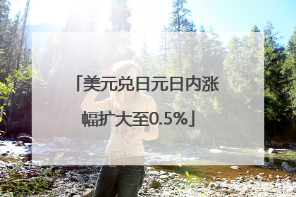 美元兑日元日内涨幅扩大至0.5%