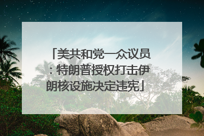 美共和党一众议员：特朗普授权打击伊朗核设施决定违宪