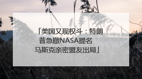 美国又现权斗：特朗普急撤NASA提名 马斯克亲密盟友出局