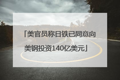 美官员称日铁已同意向美钢投资140亿美元