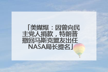 美媒爆：因曾向民主党人捐款，特朗普撤回马斯克盟友出任NASA局长提名