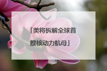 美将拆解全球首艘核动力航母