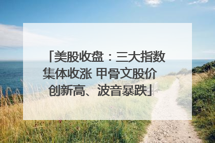 美股收盘：三大指数集体收涨 甲骨文股价创新高、波音暴跌