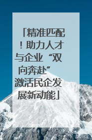 精准匹配！助力人才与企业“双向奔赴” 激活民企发展新动能