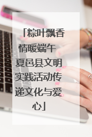 粽叶飘香情暖端午 夏邑县文明实践活动传递文化与爱心