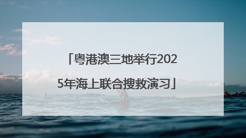 粤港澳三地举行2025年海上联合搜救演习