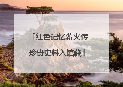 红色记忆薪火传 珍贵史料入馆藏