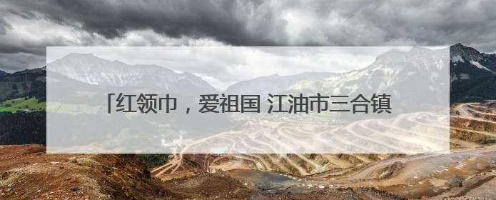 红领巾，爱祖国 江油市三合镇逸夫小学开展队前教育主题活动