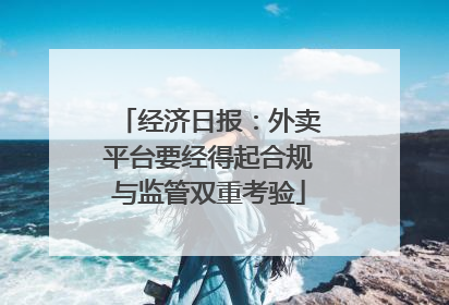 经济日报：外卖平台要经得起合规与监管双重考验