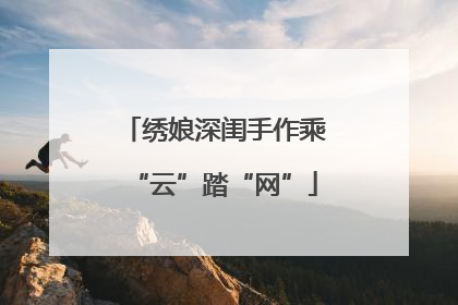 绣娘深闺手作乘“云”踏“网”