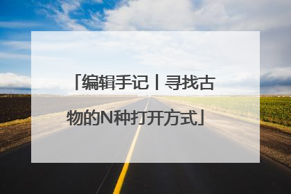 编辑手记丨寻找古物的N种打开方式