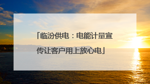 临汾供电：电能计量宣传让客户用上放心电